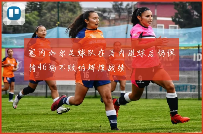 塞内加尔足球队在马内进球后仍保持46场不败的辉煌战绩