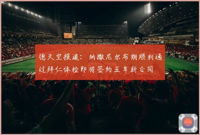 德天空报道：纳撒尼尔布朗顺利通过拜仁体检即将签约五年新合同