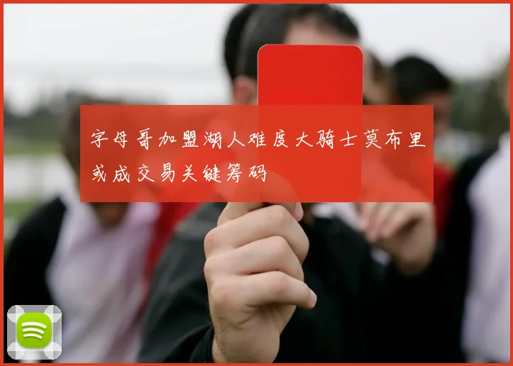 字母哥加盟湖人难度大骑士莫布里或成交易关键筹码