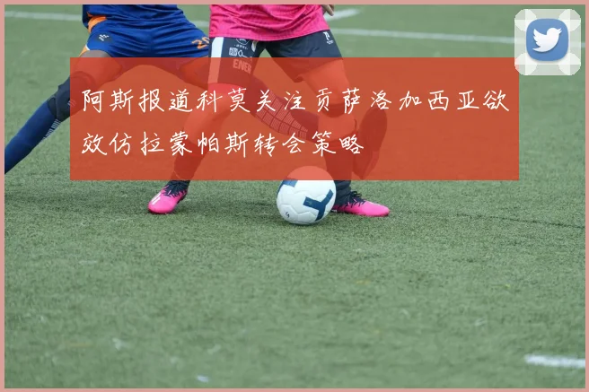 阿斯报道科莫关注贡萨洛加西亚欲效仿拉蒙帕斯转会策略