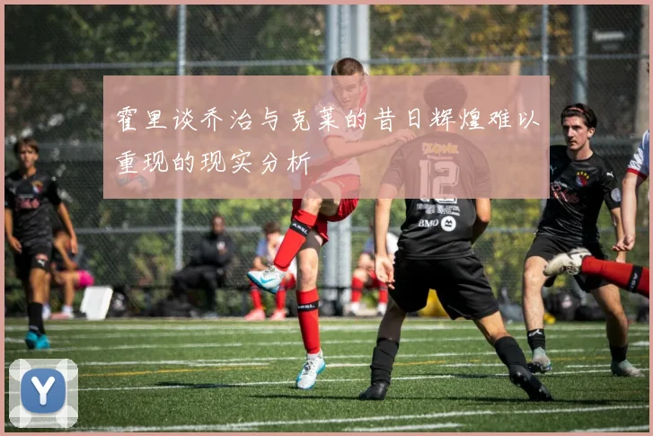 霍里谈乔治与克莱的昔日辉煌难以重现的现实分析