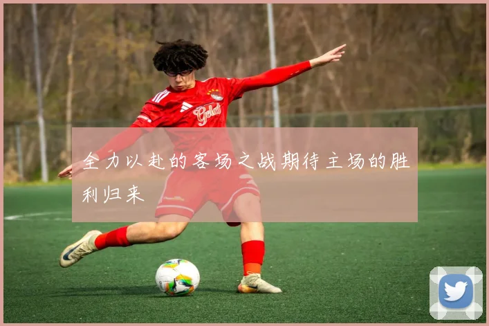 全力以赴的客场之战期待主场的胜利归来
